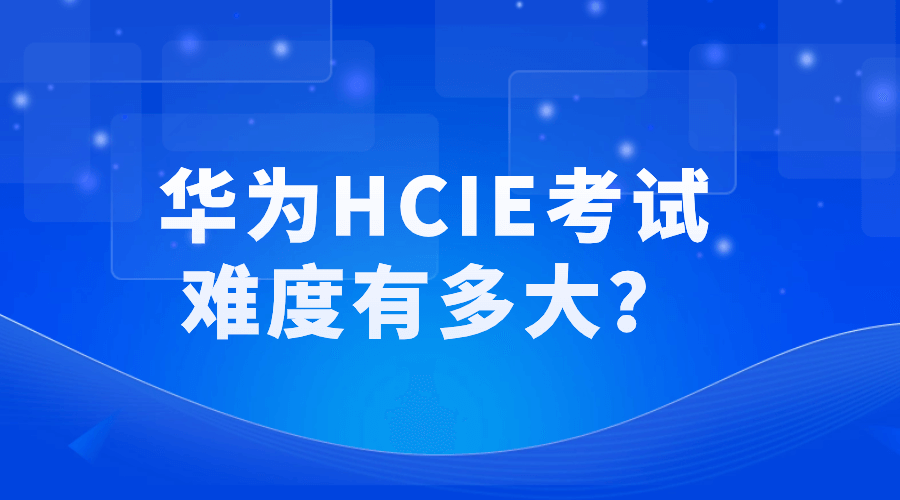 华为HCIE考试难度有多大？