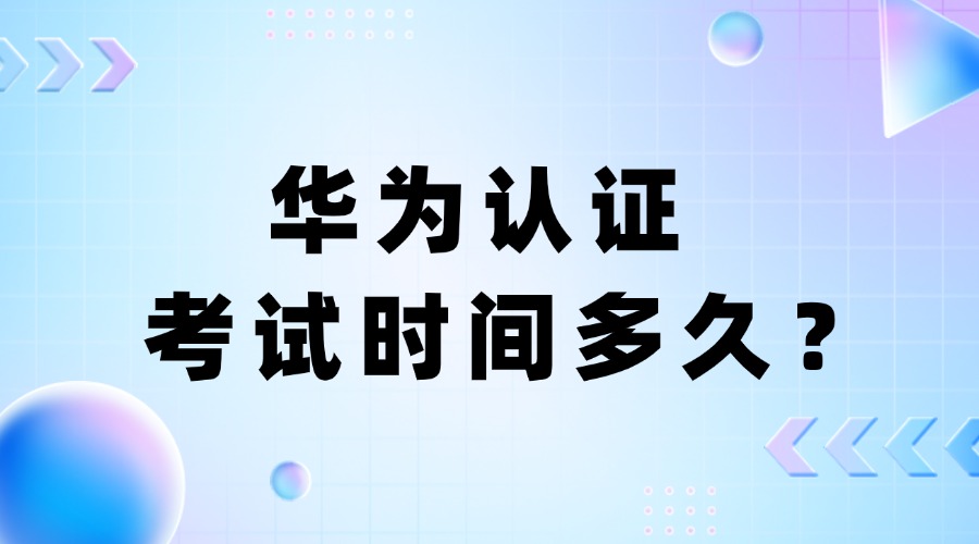 华为认证考试时间多久？