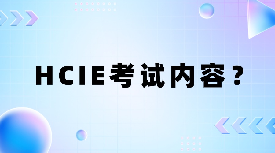 HCIE认证的考试内容主要包括哪些方面?