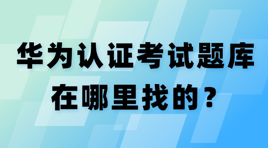 华为认证考试题库从哪里来的？