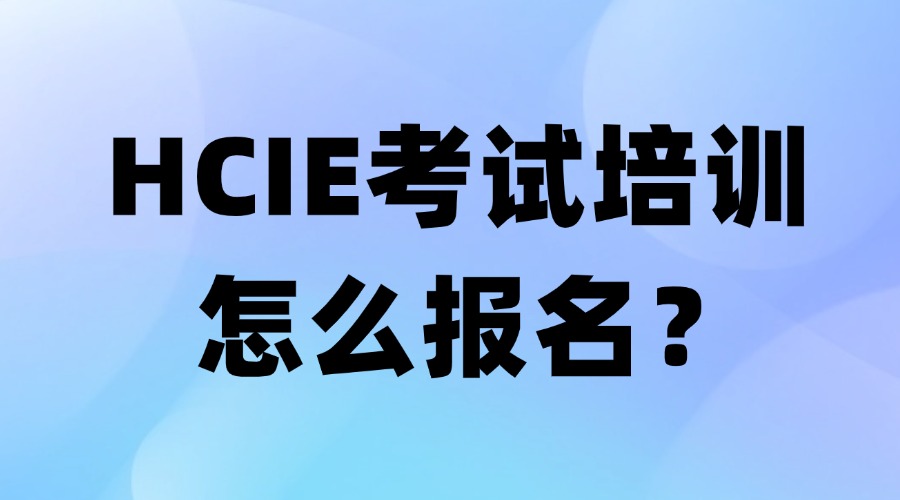 华为HCIE考试培训怎么报名？