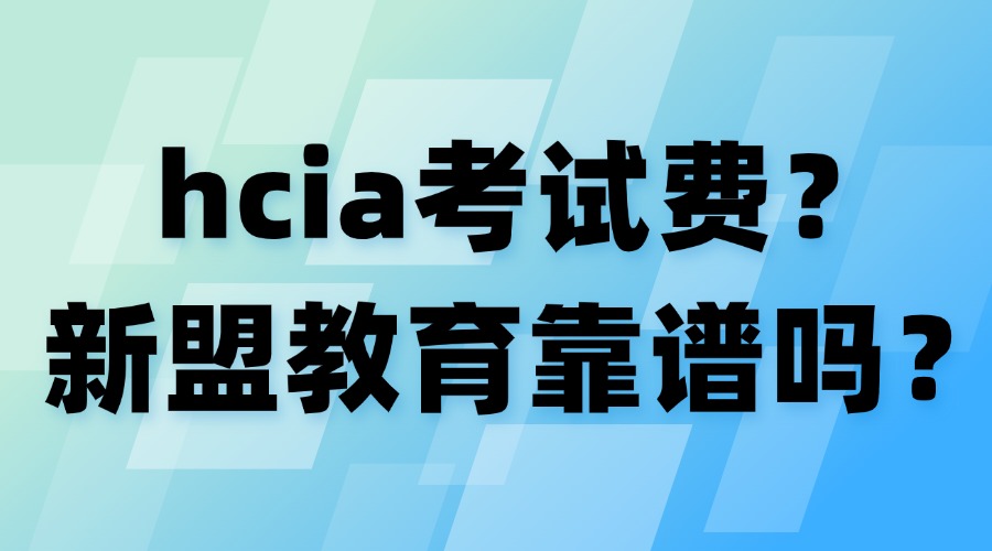 华为hcia考试报名多少钱？新盟教育靠谱吗？