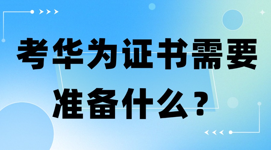 考华为证书需要准备什么？