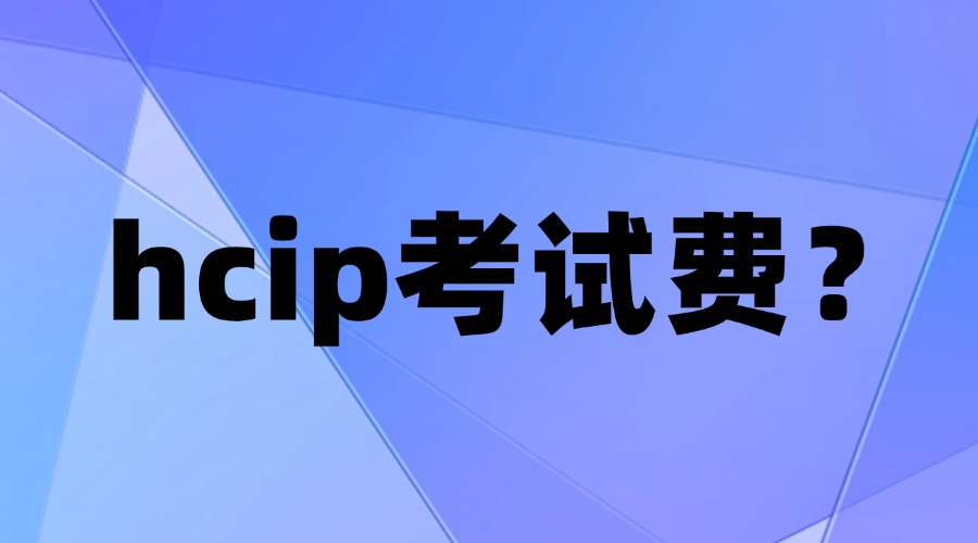 hcip认证报名费？