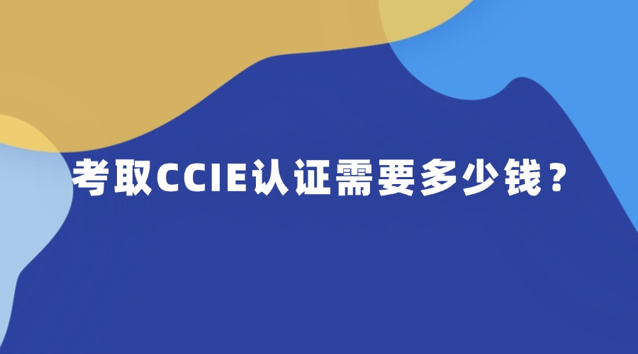 考取CCIE认证需要多少钱？