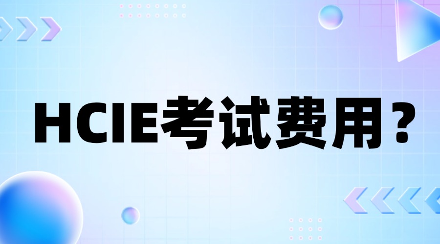 HCIE考试费用是多少？怎么报名考试？