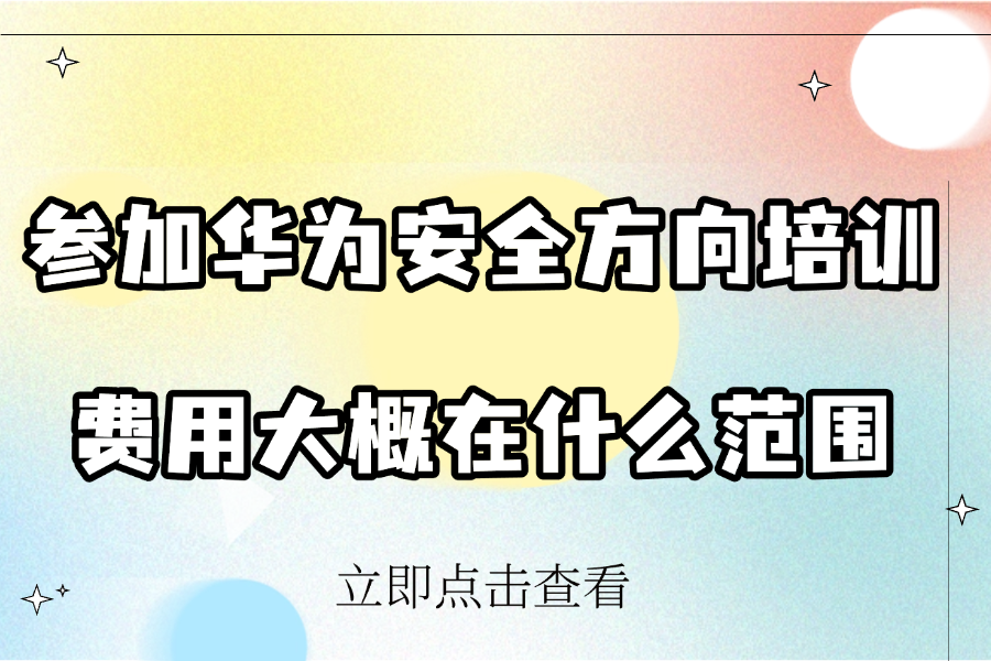 参加华为安全方向培训，费用大概在什么范围？