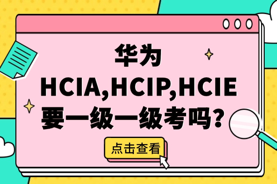 华为HCIA,HCIP,HCIE要一级一级考吗?