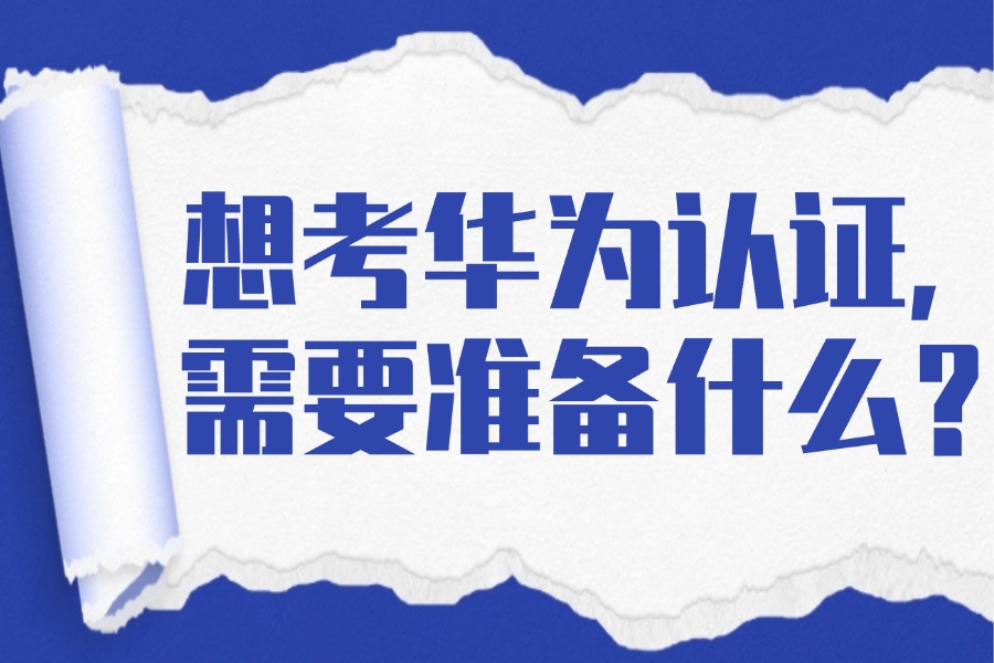 想考华为认证，需要准备什么？