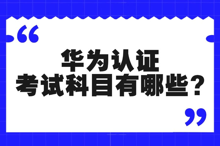 华为认证考试科目有哪些?