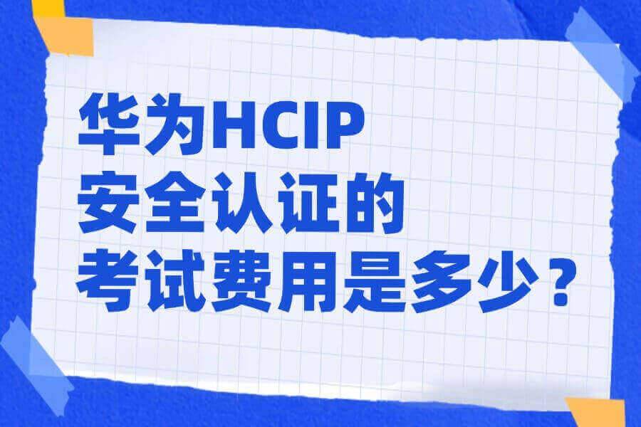 华为HCIP安全认证的考试费用是多少?