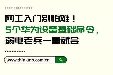 网工入门别怕难!5个华为设备基础命令,弱电老兵一看就会