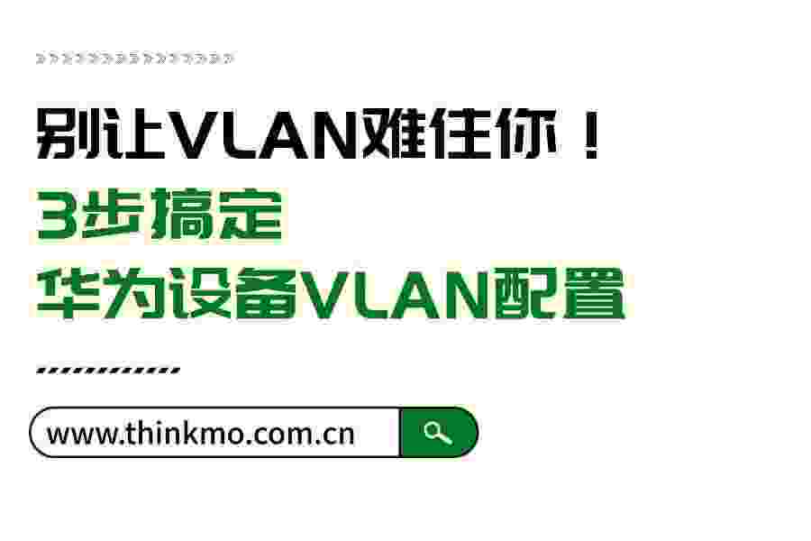 别让VLAN难住你!3步搞定华为设备VLAN配置