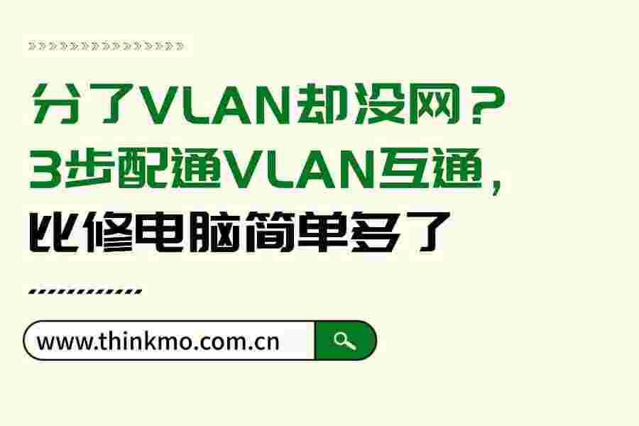 分了VLAN却没网?3步配通VLAN互通,比修电脑简单多了